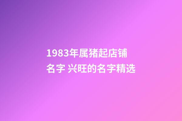 1983年属猪起店铺名字 兴旺的名字精选-第1张-店铺起名-玄机派